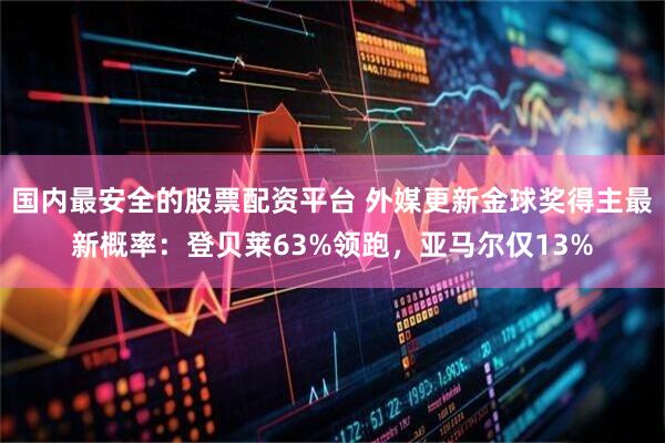 国内最安全的股票配资平台 外媒更新金球奖得主最新概率：登贝莱63%领跑，亚马尔仅13%