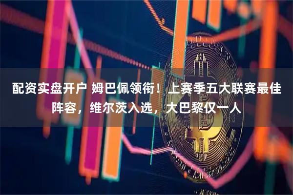 配资实盘开户 姆巴佩领衔！上赛季五大联赛最佳阵容，维尔茨入选，大巴黎仅一人