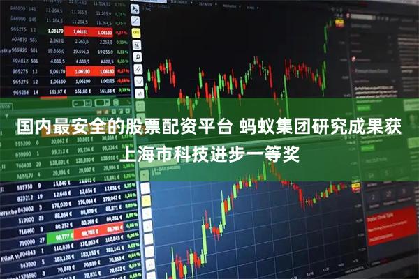国内最安全的股票配资平台 蚂蚁集团研究成果获上海市科技进步一等奖