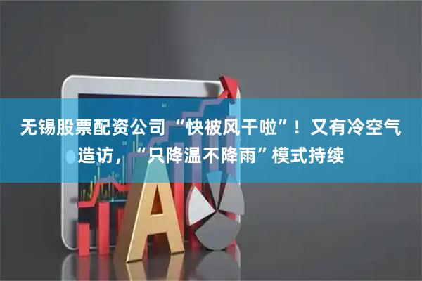 无锡股票配资公司 “快被风干啦”!又有冷空气造访,“只降温不降雨”模式持续