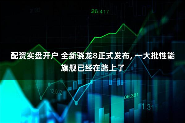 配资实盘开户 全新骁龙8正式发布, 一大批性能旗舰已经在路上了