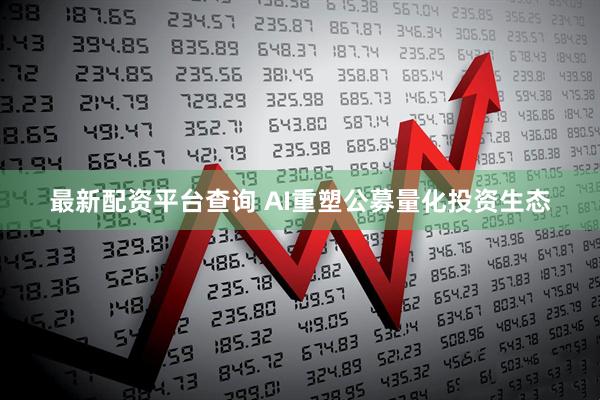 最新配资平台查询 AI重塑公募量化投资生态
