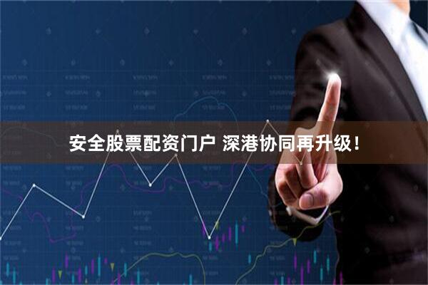 安全股票配资门户 深港协同再升级！