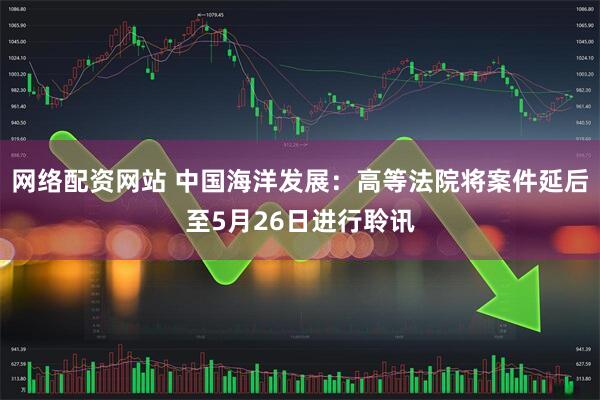网络配资网站 中国海洋发展：高等法院将案件延后至5月26日进行聆讯