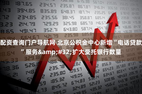 配资查询门户导航网 北京公积金中心新增“电话贷款”服务&#32;扩大受托银行数量