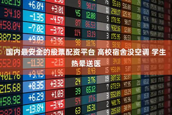 国内最安全的股票配资平台 高校宿舍没空调 学生热晕送医