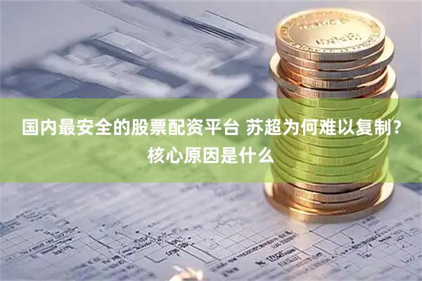 国内最安全的股票配资平台 苏超为何难以复制？核心原因是什么