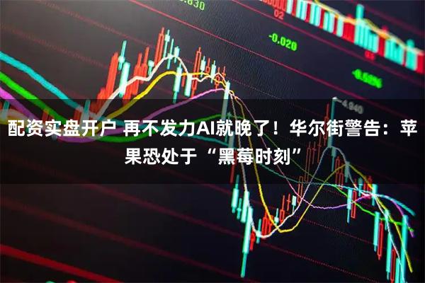 配资实盘开户 再不发力AI就晚了！华尔街警告：苹果恐处于 “黑莓时刻”
